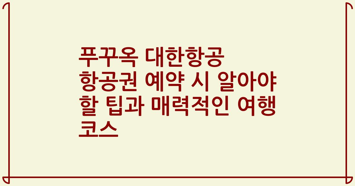 푸꾸옥 대한항공 항공권 예약 시 알아야 할 팁과 매력적인 여행 코스