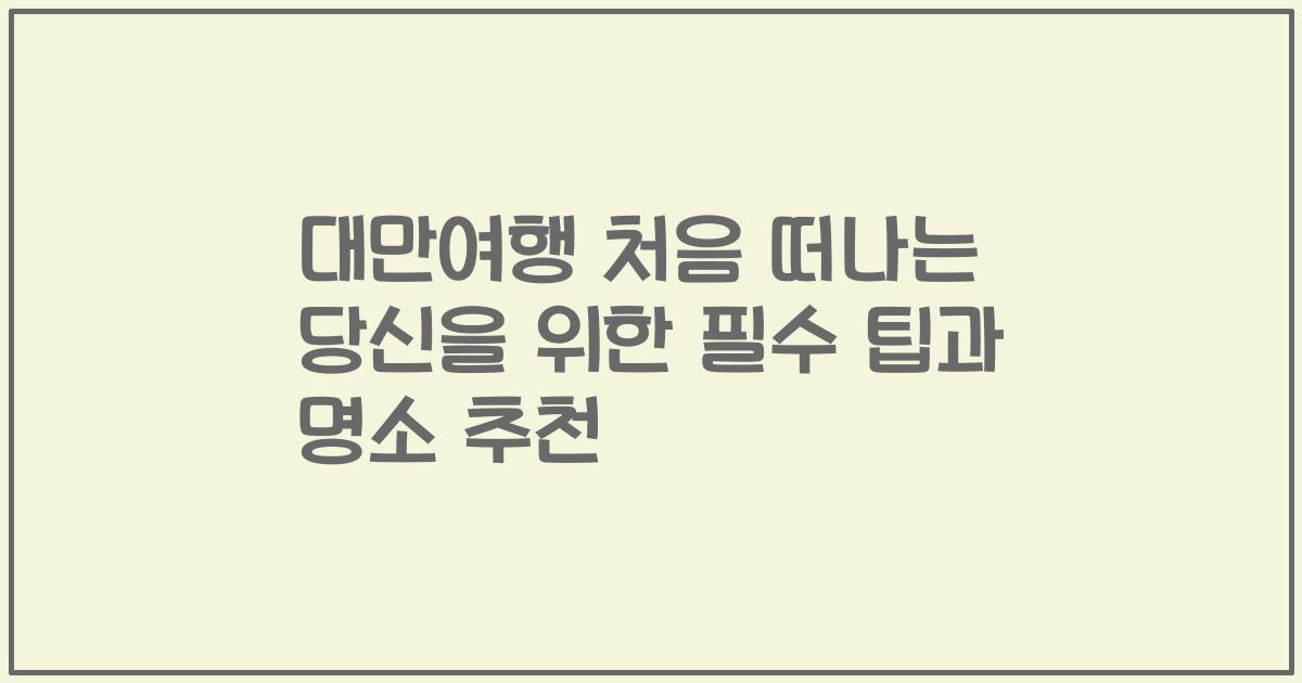 대만여행 처음 떠나는 당신을 위한 필수 팁과 명소 추천