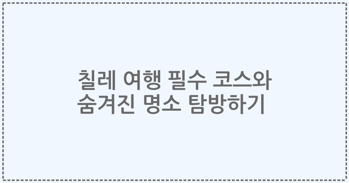 칠레 여행 필수 코스와 숨겨진 명소 탐방하기