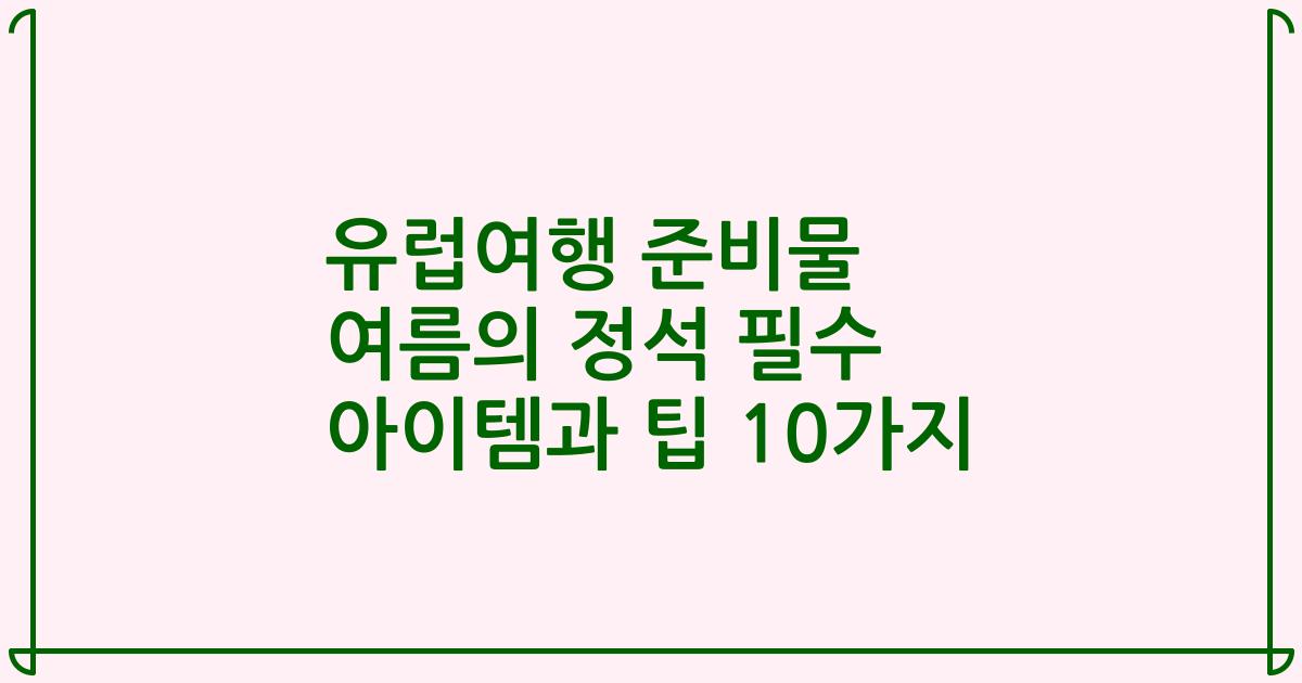유럽여행 준비물 여름의 정석 필수 아이템과 팁 10가지