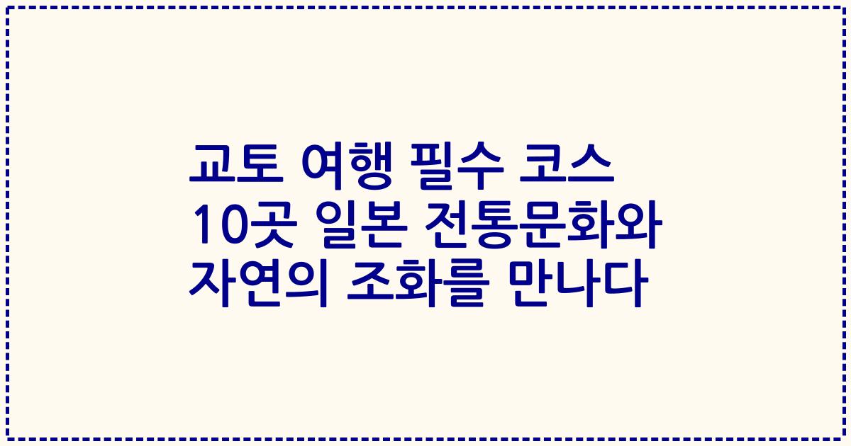 교토 여행 필수 코스 10곳 일본 전통문화와 자연의 조화를 만나다