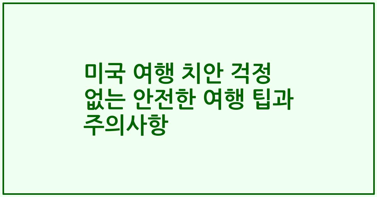 미국 여행 치안 걱정 없는 안전한 여행 팁과 주의사항