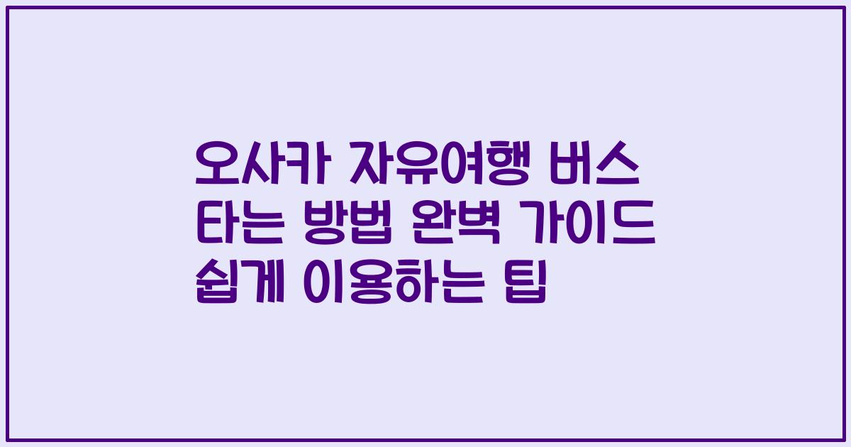 오사카 자유여행 버스 타는 방법 완벽 가이드 쉽게 이용하는 팁