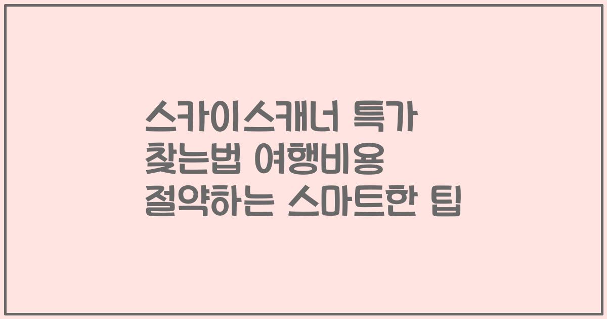 스카이스캐너 특가 찾는법 여행비용 절약하는 스마트한 팁