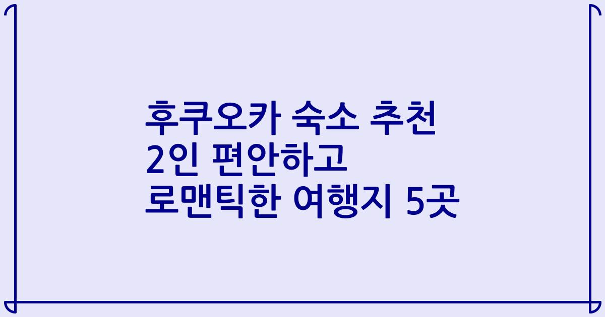 후쿠오카 숙소 추천 2인 편안하고 로맨틱한 여행지 5곳