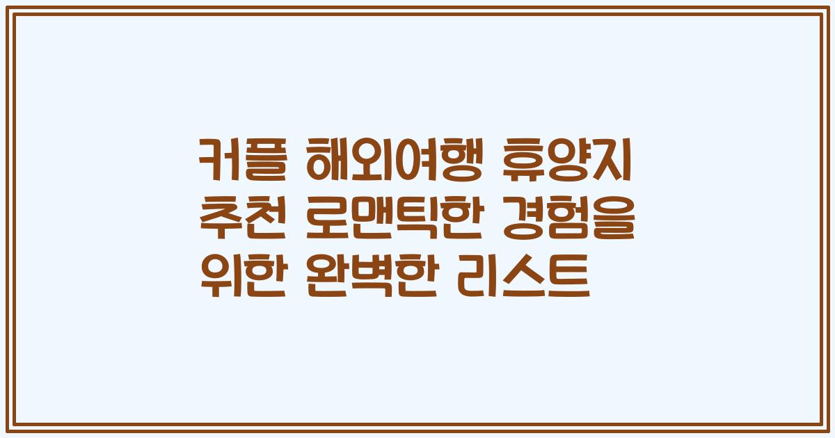 커플 해외여행 휴양지 추천 로맨틱한 경험을 위한 완벽한 리스트