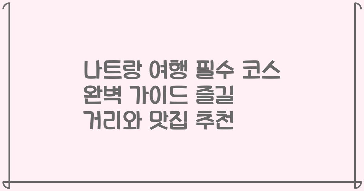 나트랑 여행 필수 코스 완벽 가이드 즐길 거리와 맛집 추천
