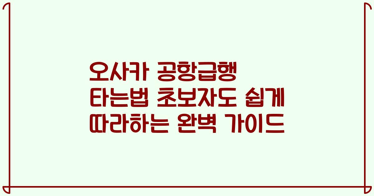 오사카 공항급행 타는법 초보자도 쉽게 따라하는 완벽 가이드