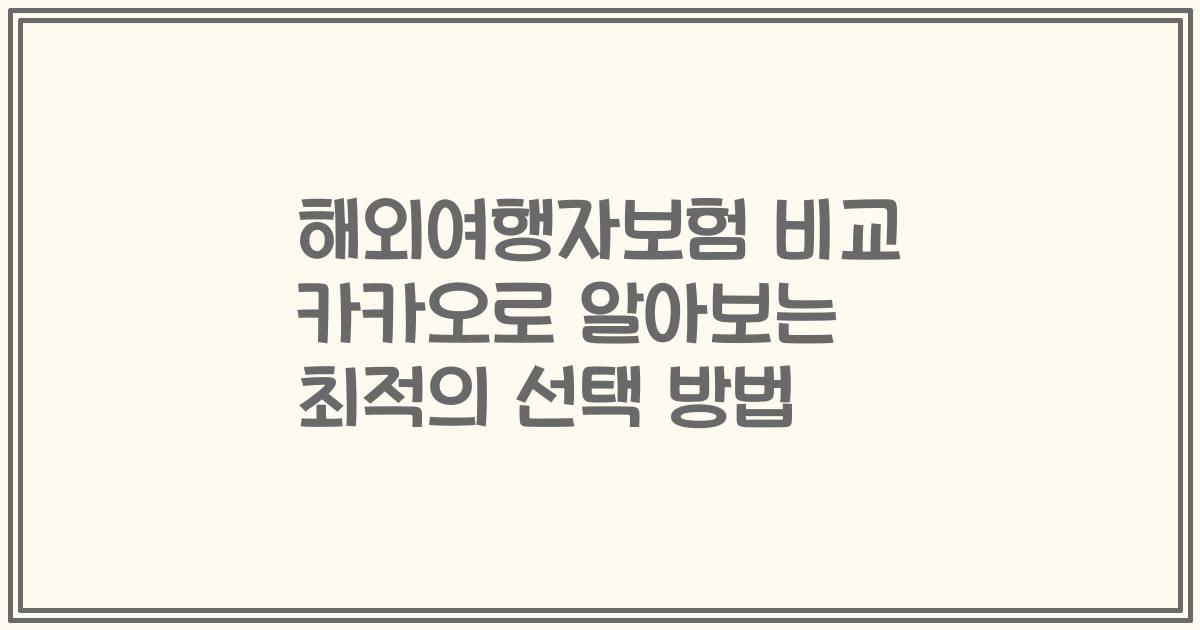 해외여행자보험 비교 카카오로 알아보는 최적의 선택 방법