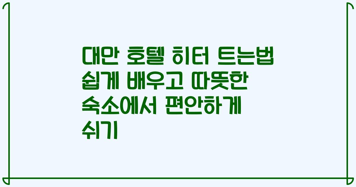 대만 호텔 히터 트는법 쉽게 배우고 따뜻한 숙소에서 편안하게 쉬기