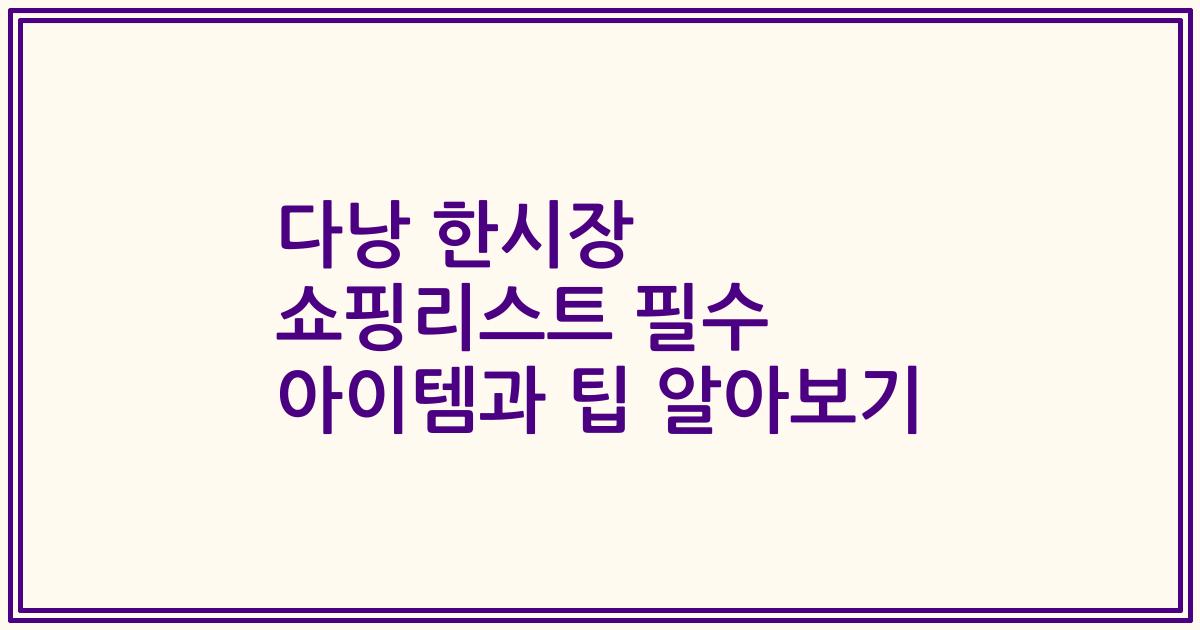다낭 한시장 쇼핑리스트 필수 아이템과 팁 알아보기