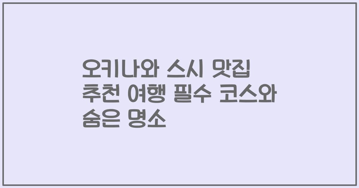 오키나와 스시 맛집 추천 여행 필수 코스와 숨은 명소