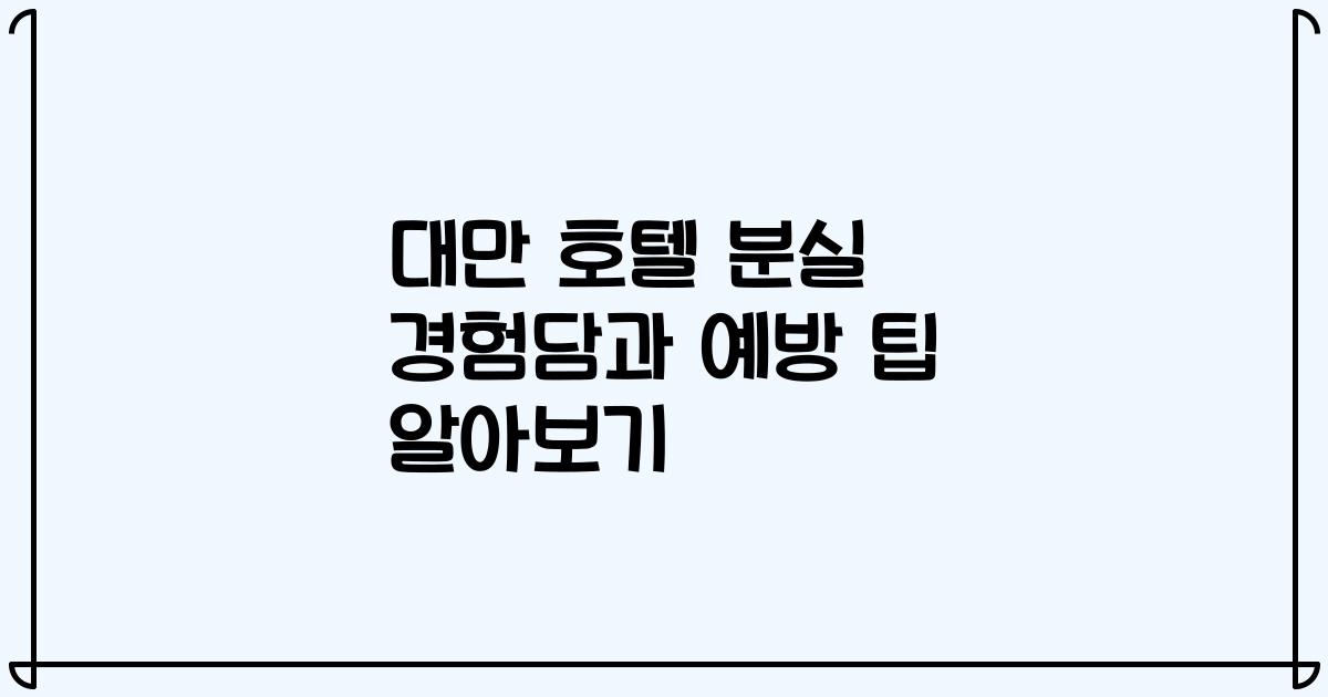 대만 호텔 분실 경험담과 예방 팁 알아보기