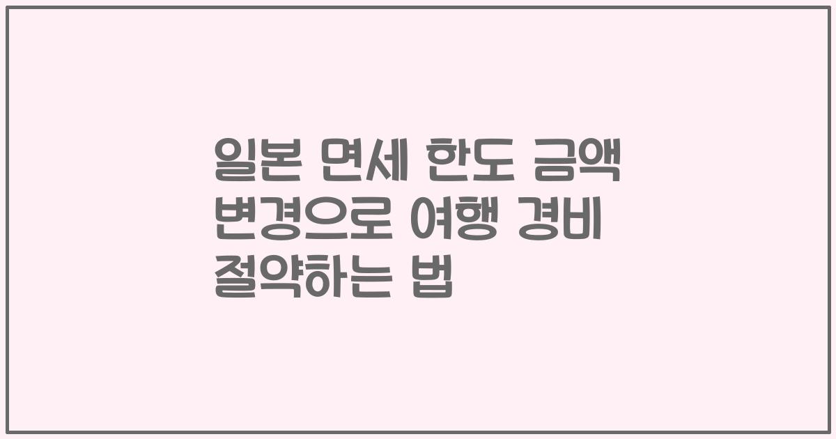 일본 면세 한도 금액 변경으로 여행 경비 절약하는 법