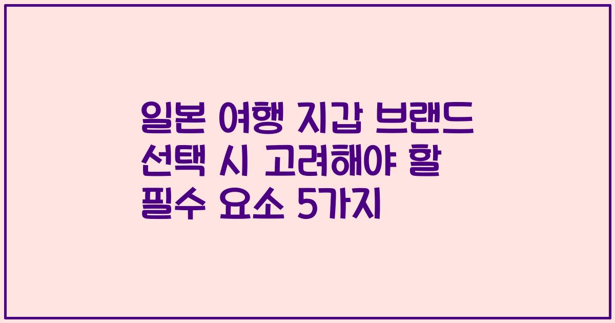 일본 여행 지갑 브랜드 선택 시 고려해야 할 필수 요소 5가지