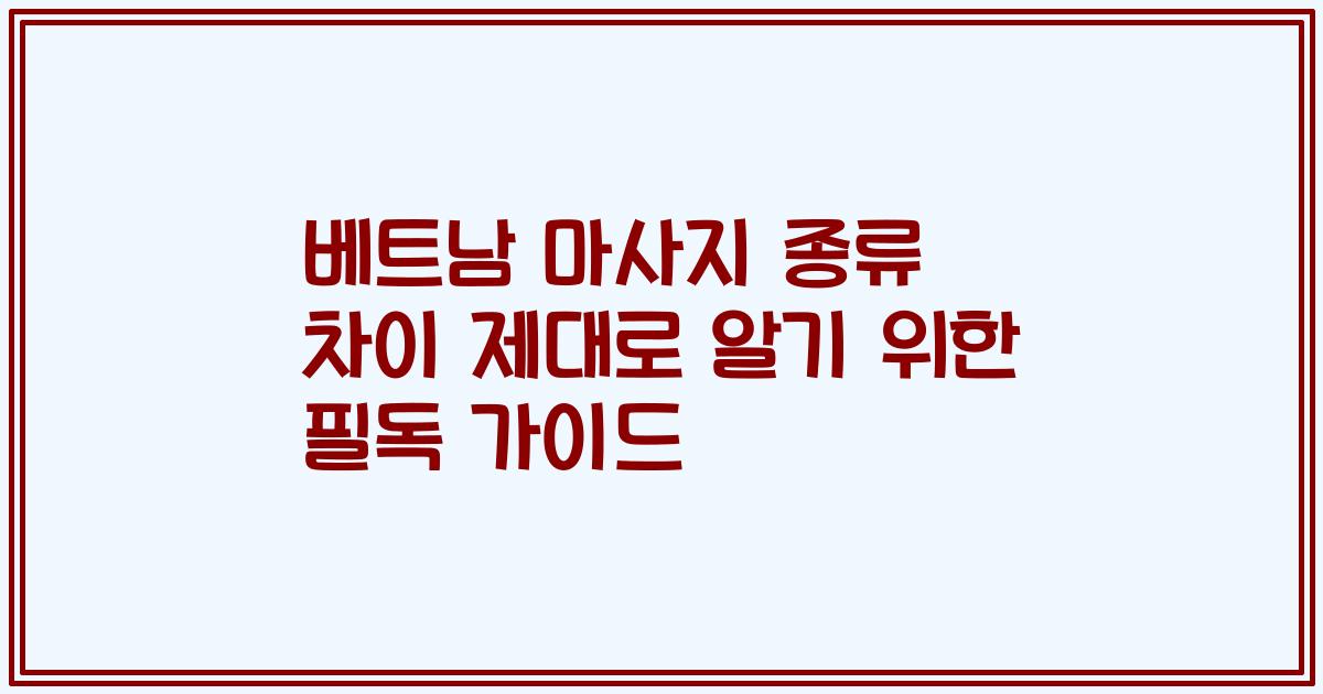 베트남 마사지 종류 차이 제대로 알기 위한 필독 가이드