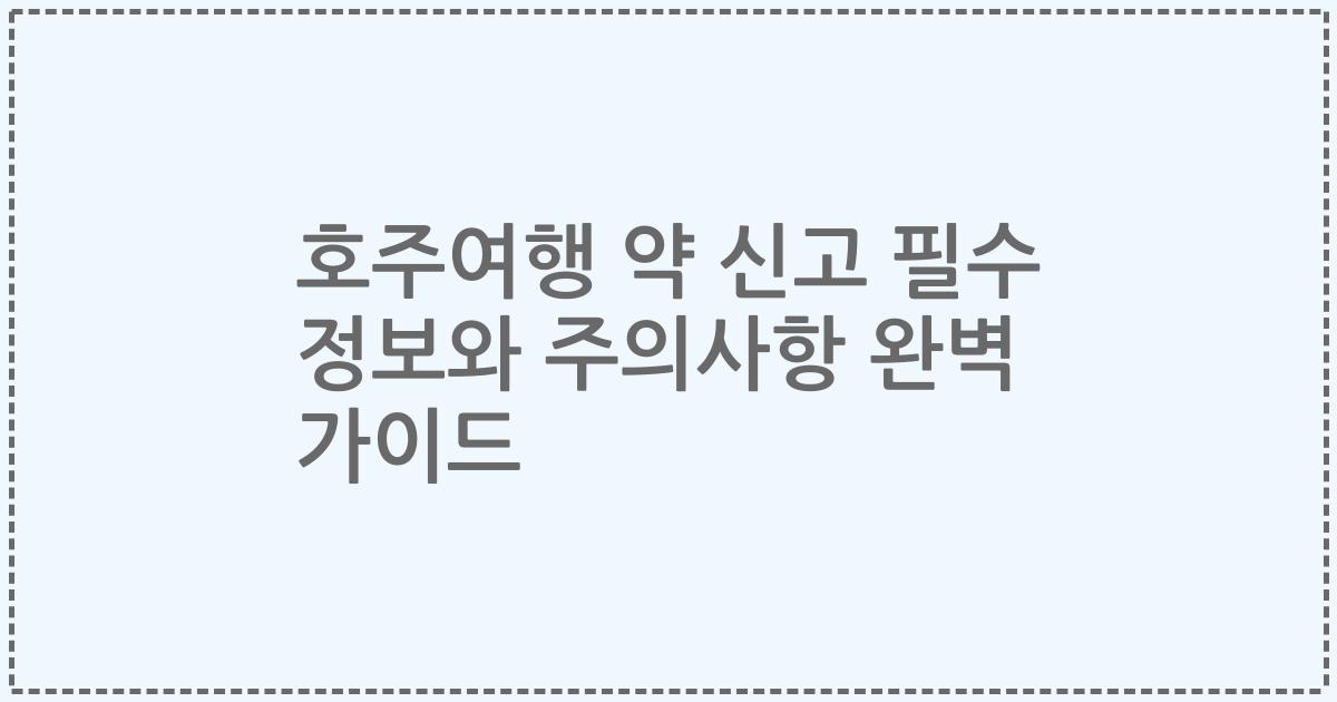 호주여행 약 신고 필수 정보와 주의사항 완벽 가이드