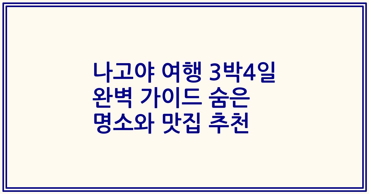 나고야 여행 3박4일 완벽 가이드 숨은 명소와 맛집 추천