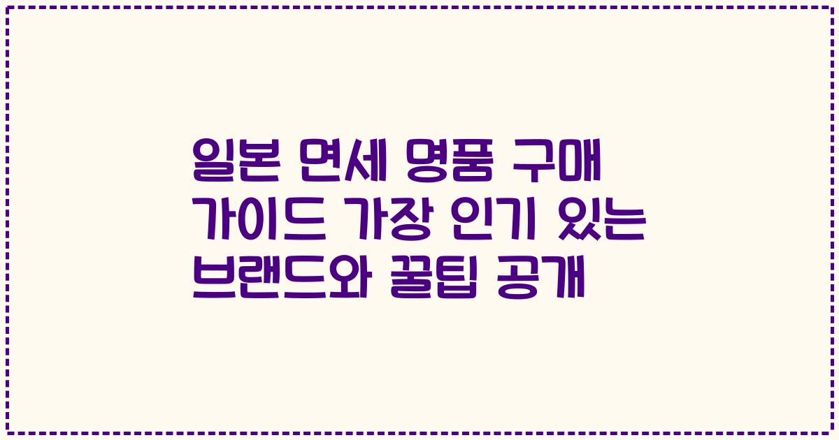 일본 면세 명품 구매 가이드 가장 인기 있는 브랜드와 꿀팁 공개