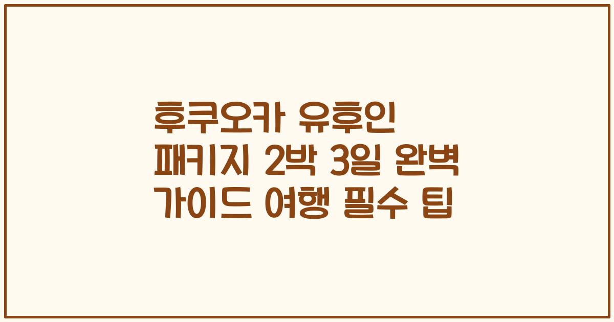 후쿠오카 유후인 패키지 2박 3일 완벽 가이드 여행 필수 팁