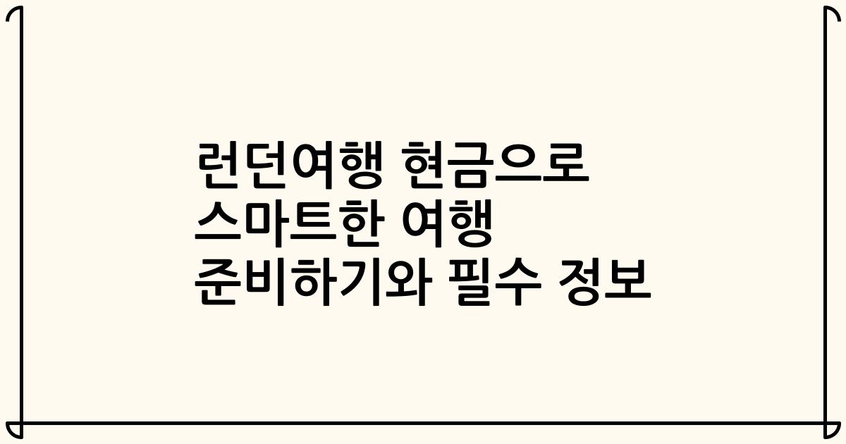 런던여행 현금으로 스마트한 여행 준비하기와 필수 정보
