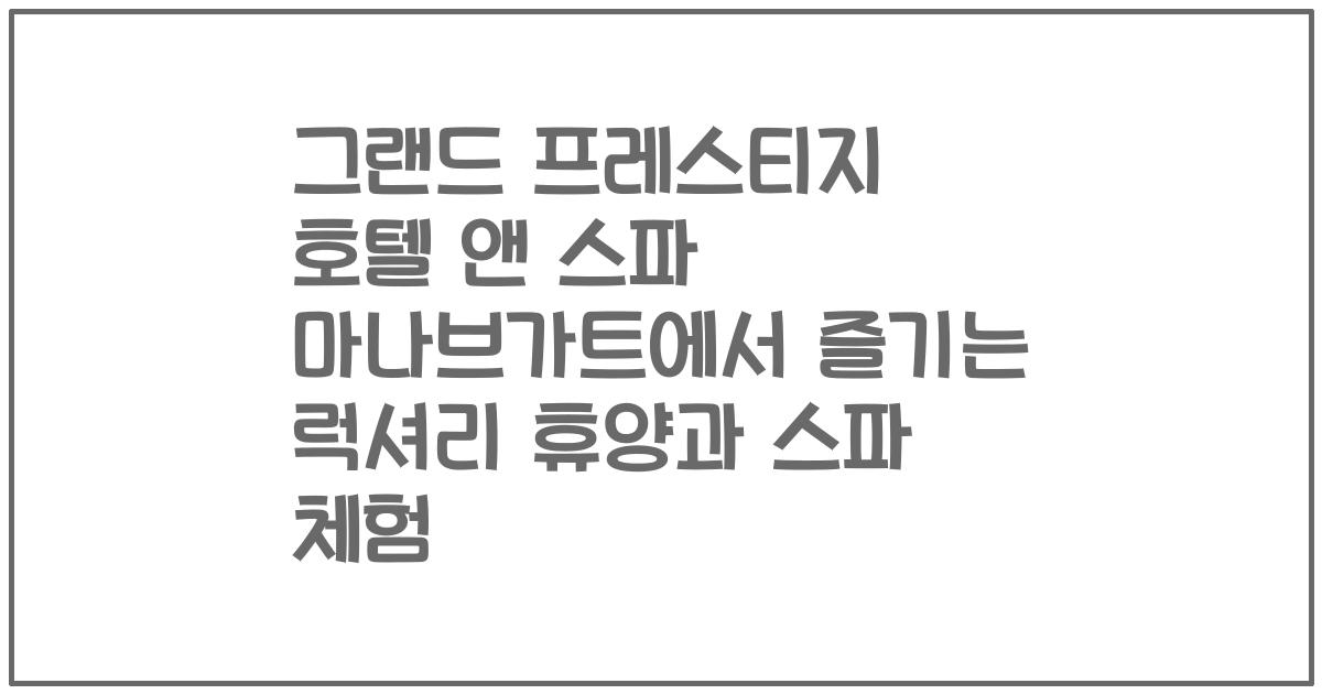 그랜드 프레스티지 호텔 앤 스파 마나브가트에서 즐기는 럭셔리 휴양과 스파 체험