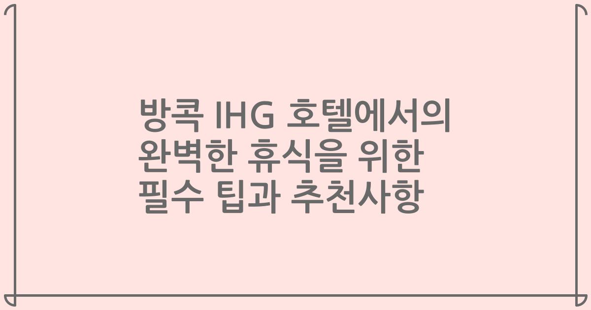 방콕 IHG 호텔에서의 완벽한 휴식을 위한 필수 팁과 추천사항
