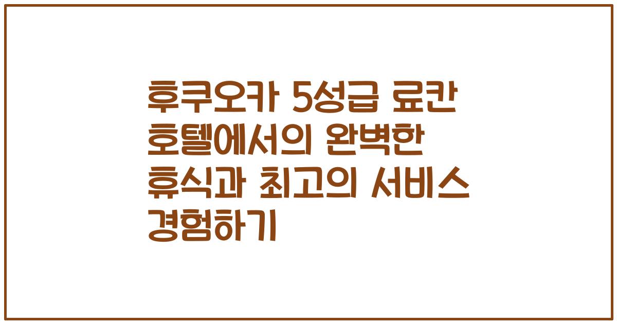 후쿠오카 5성급 료칸 호텔에서의 완벽한 휴식과 최고의 서비스 경험하기