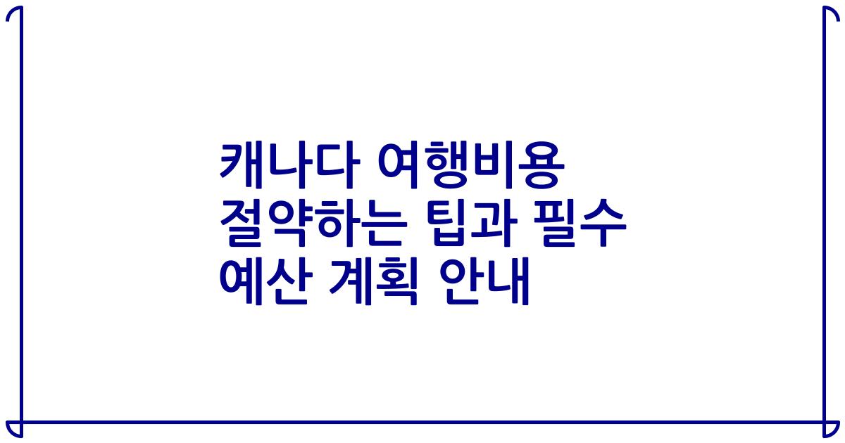 캐나다 여행비용 절약하는 팁과 필수 예산 계획 안내