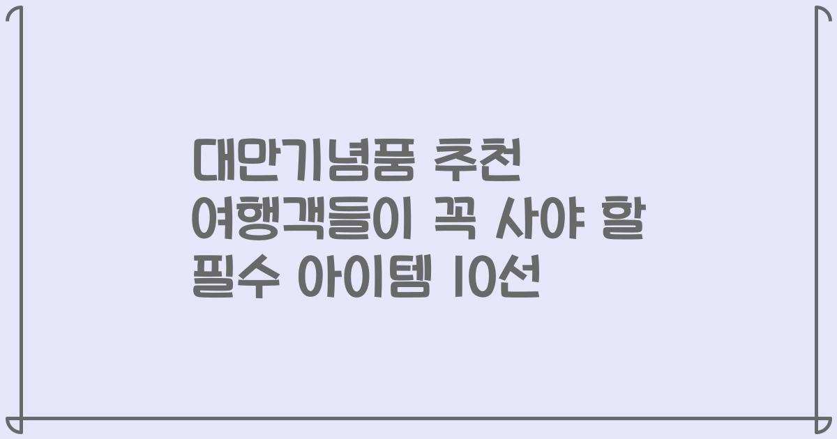 대만기념품 추천 여행객들이 꼭 사야 할 필수 아이템 10선