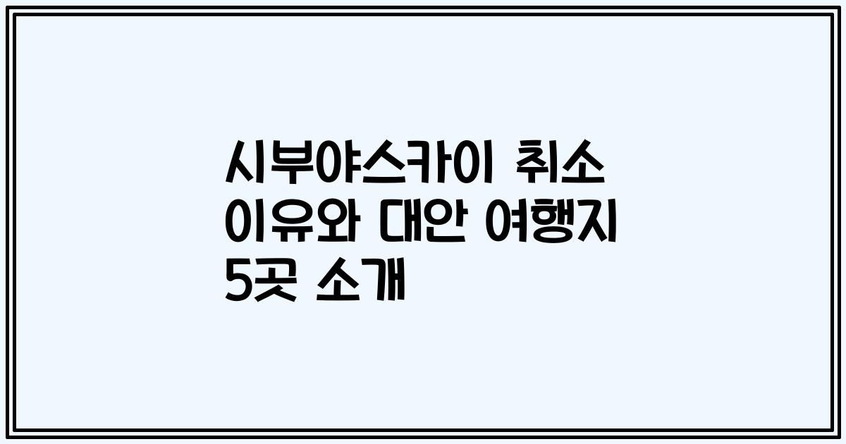 시부야스카이 취소 이유와 대안 여행지 5곳 소개