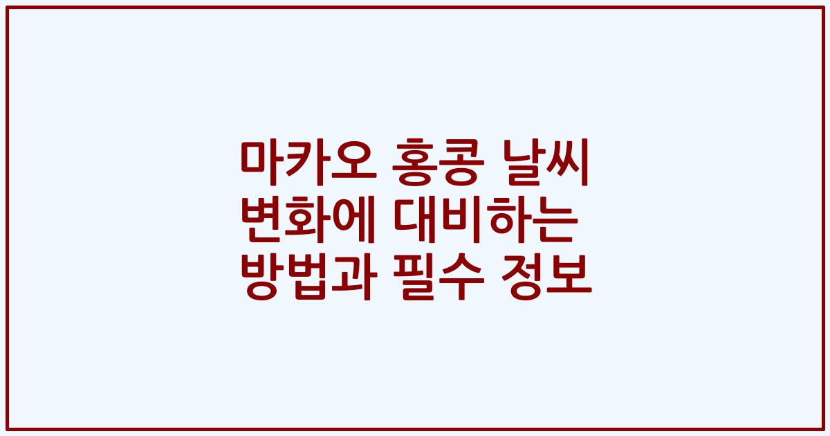 마카오 홍콩 날씨 변화에 대비하는 방법과 필수 정보