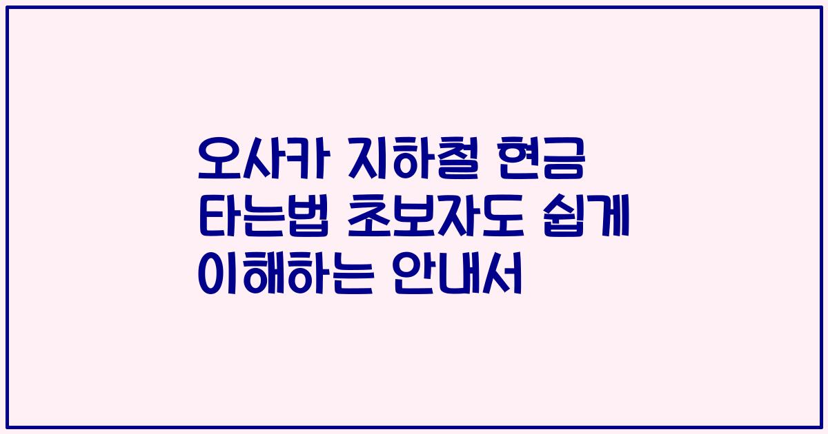 오사카 지하철 현금 타는법 초보자도 쉽게 이해하는 안내서