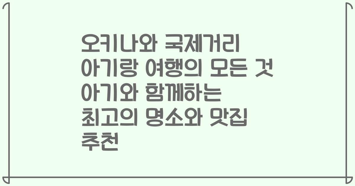 오키나와 국제거리 아기랑 여행의 모든 것 아기와 함께하는 최고의 명소와 맛집 추천