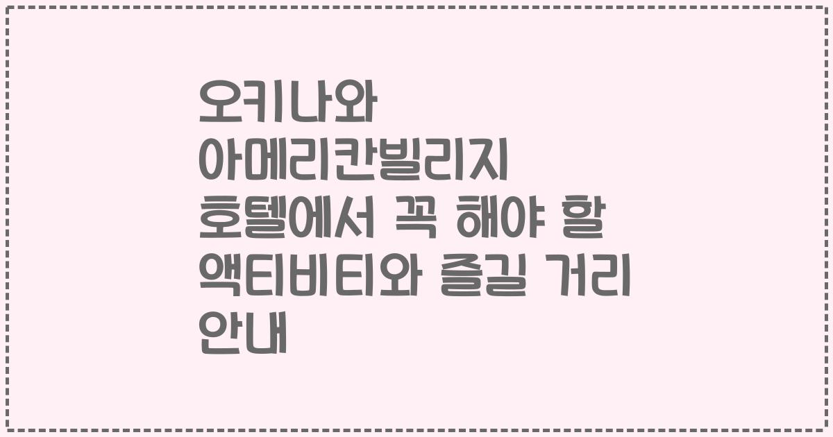 오키나와 아메리칸빌리지 호텔에서 꼭 해야 할 액티비티와 즐길 거리 안내