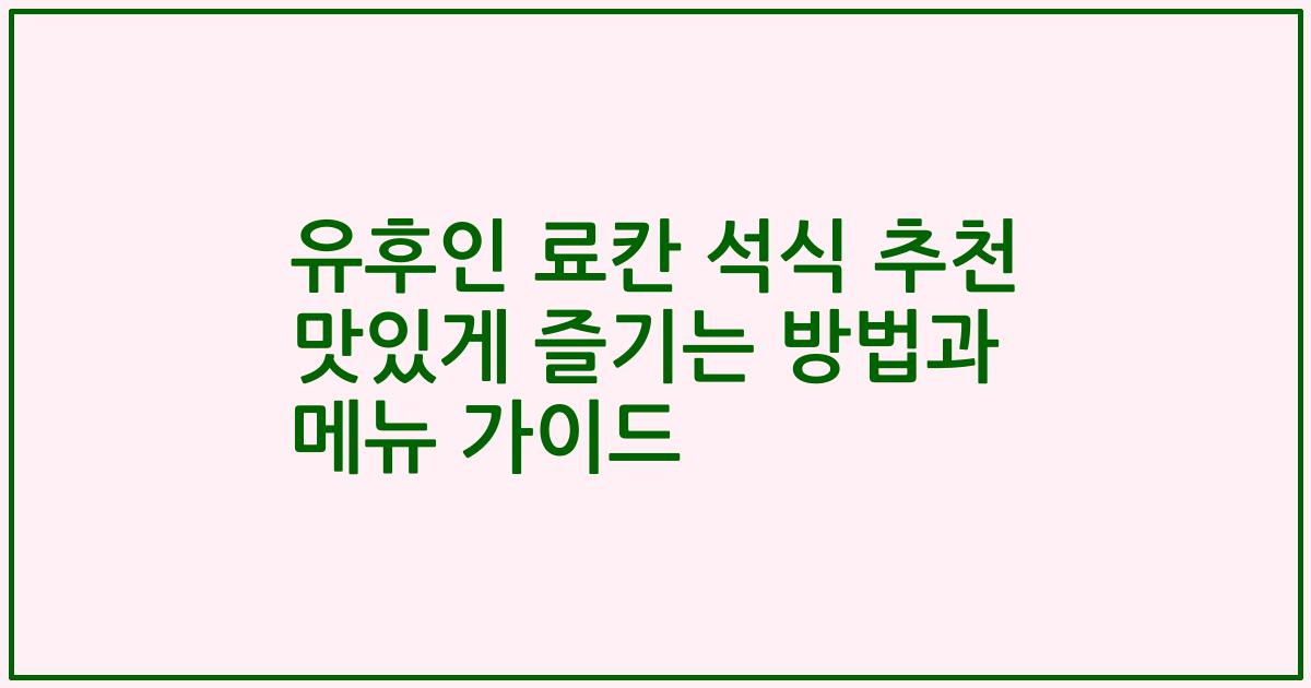 유후인 료칸 석식 추천 맛있게 즐기는 방법과 메뉴 가이드