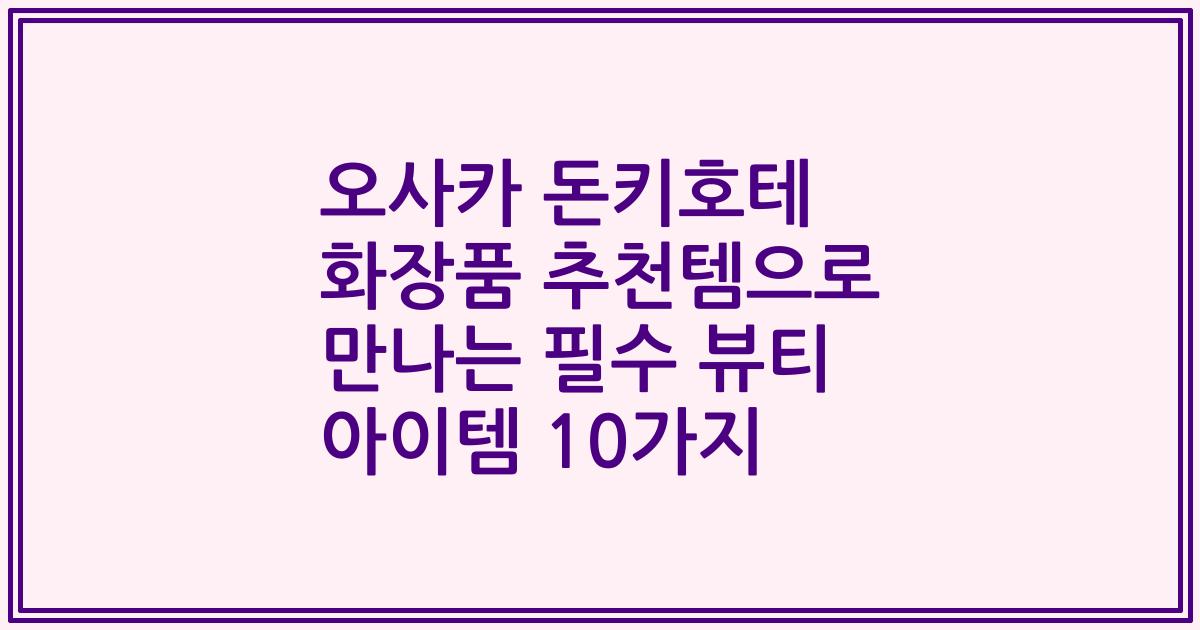 오사카 돈키호테 화장품 추천템으로 만나는 필수 뷰티 아이템 10가지
