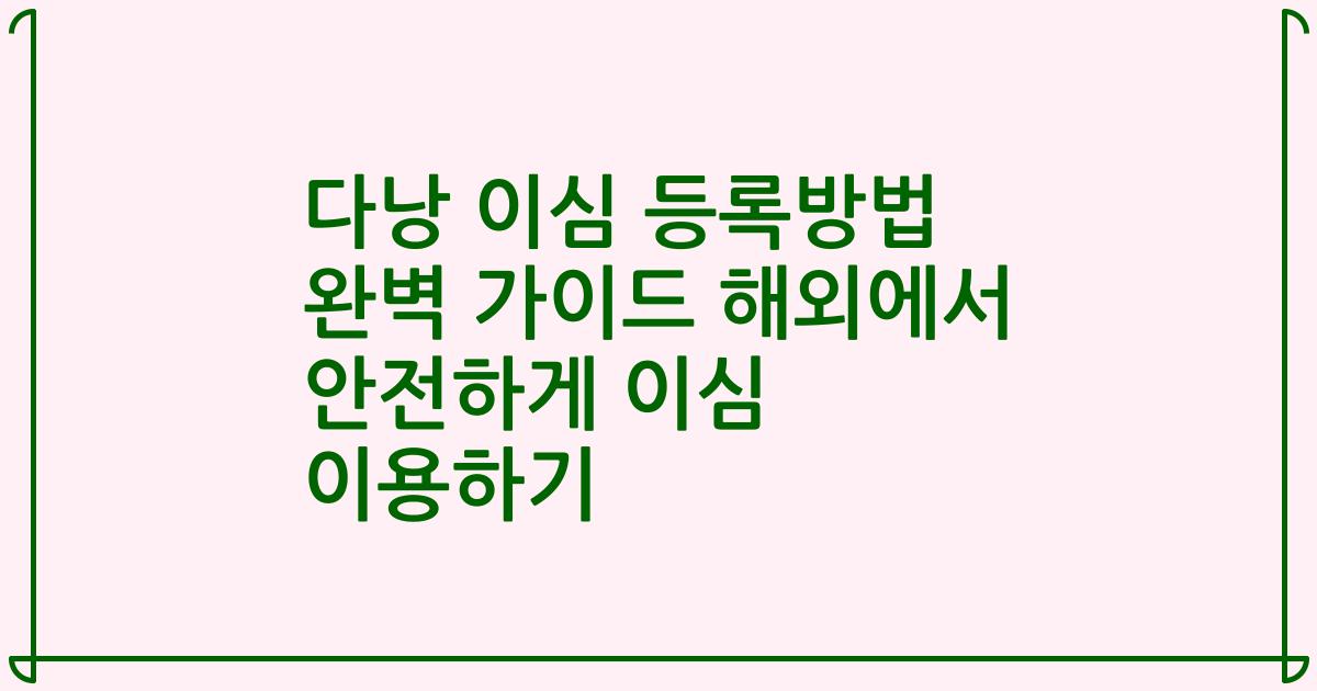 다낭 이심 등록방법 완벽 가이드 해외에서 안전하게 이심 이용하기
