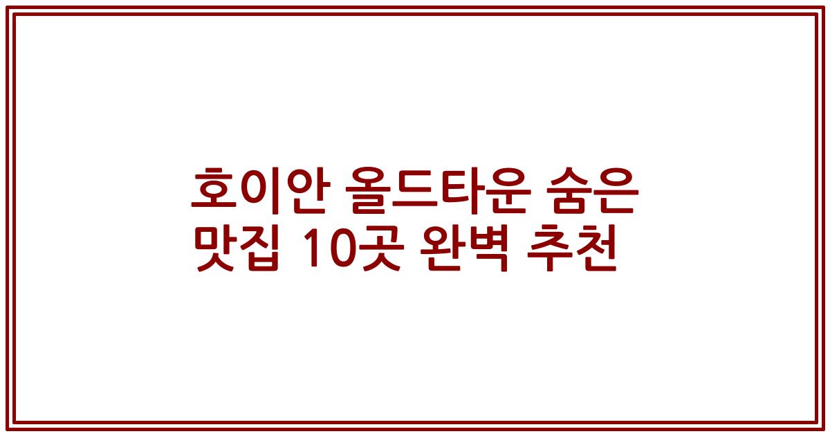 호이안 올드타운 숨은 맛집 10곳 완벽 추천