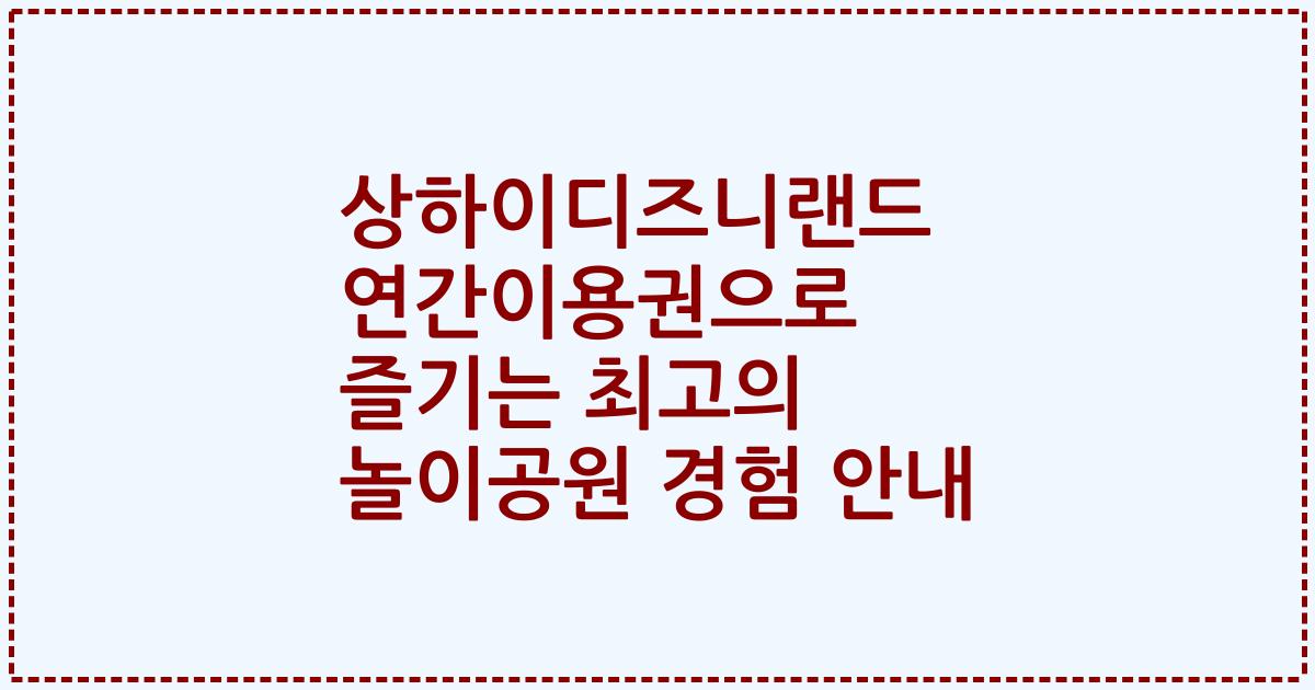 상하이디즈니랜드 연간이용권으로 즐기는 최고의 놀이공원 경험 안내
