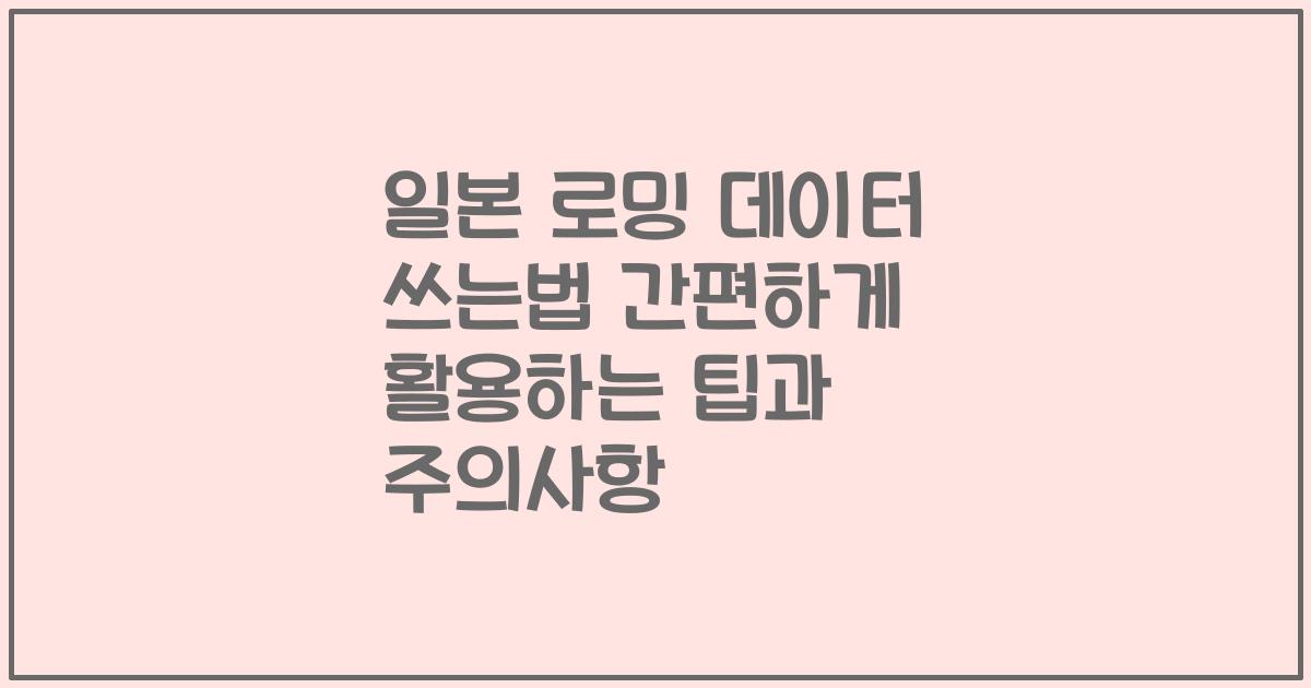 일본 로밍 데이터 쓰는법 간편하게 활용하는 팁과 주의사항