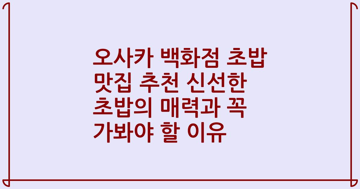 오사카 백화점 초밥 맛집 추천 신선한 초밥의 매력과 꼭 가봐야 할 이유