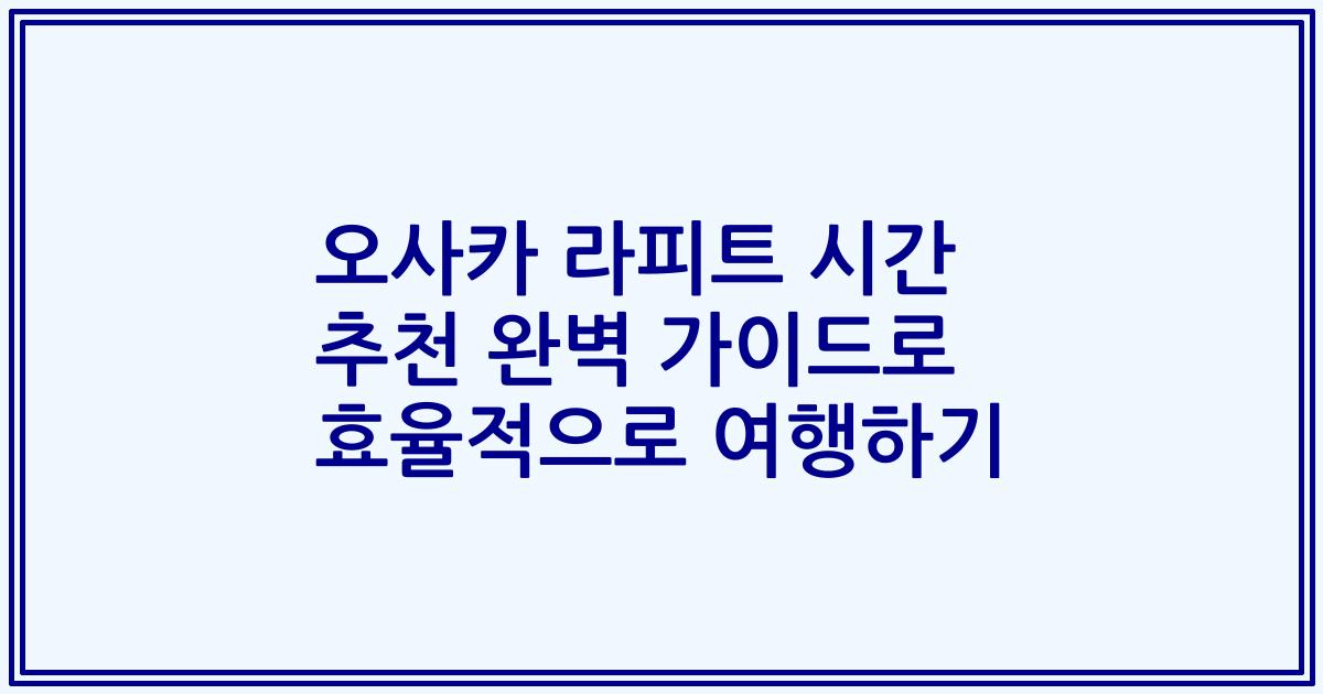 오사카 라피트 시간 추천 완벽 가이드로 효율적으로 여행하기