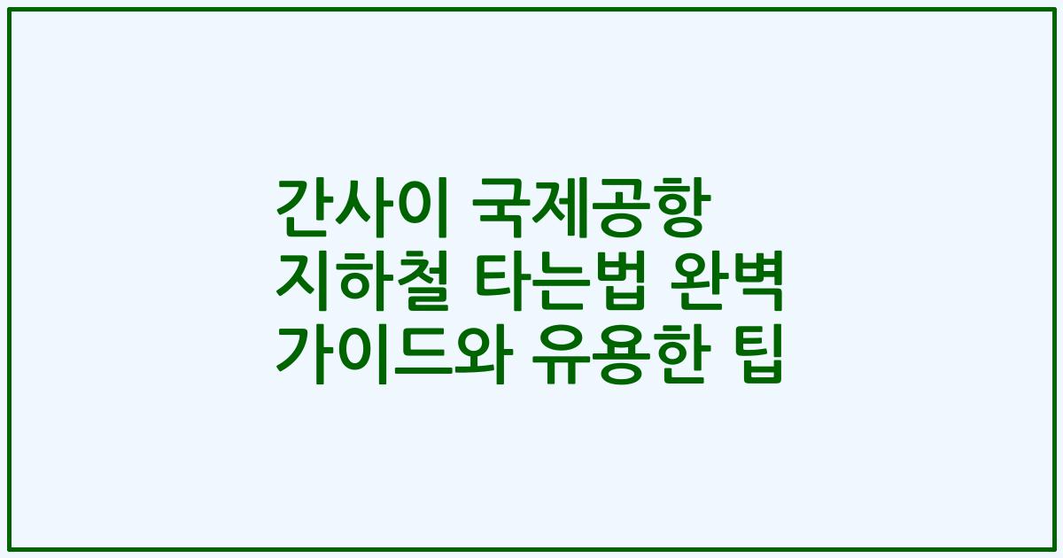 간사이 국제공항 지하철 타는법 완벽 가이드와 유용한 팁