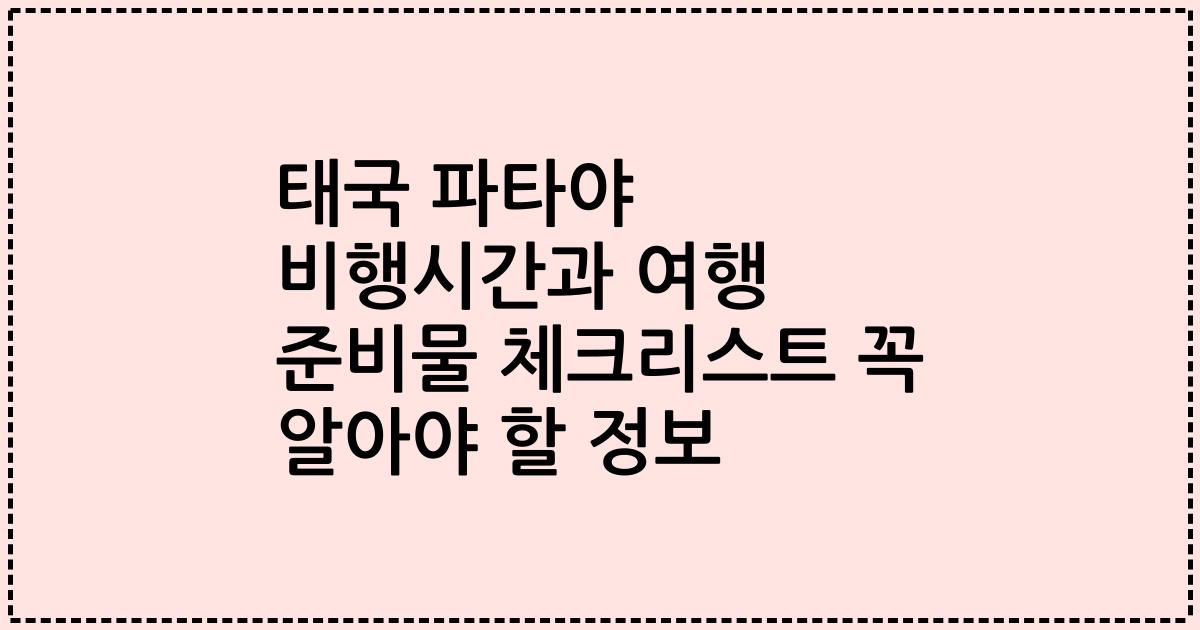 태국 파타야 비행시간과 여행 준비물 체크리스트 꼭 알아야 할 정보