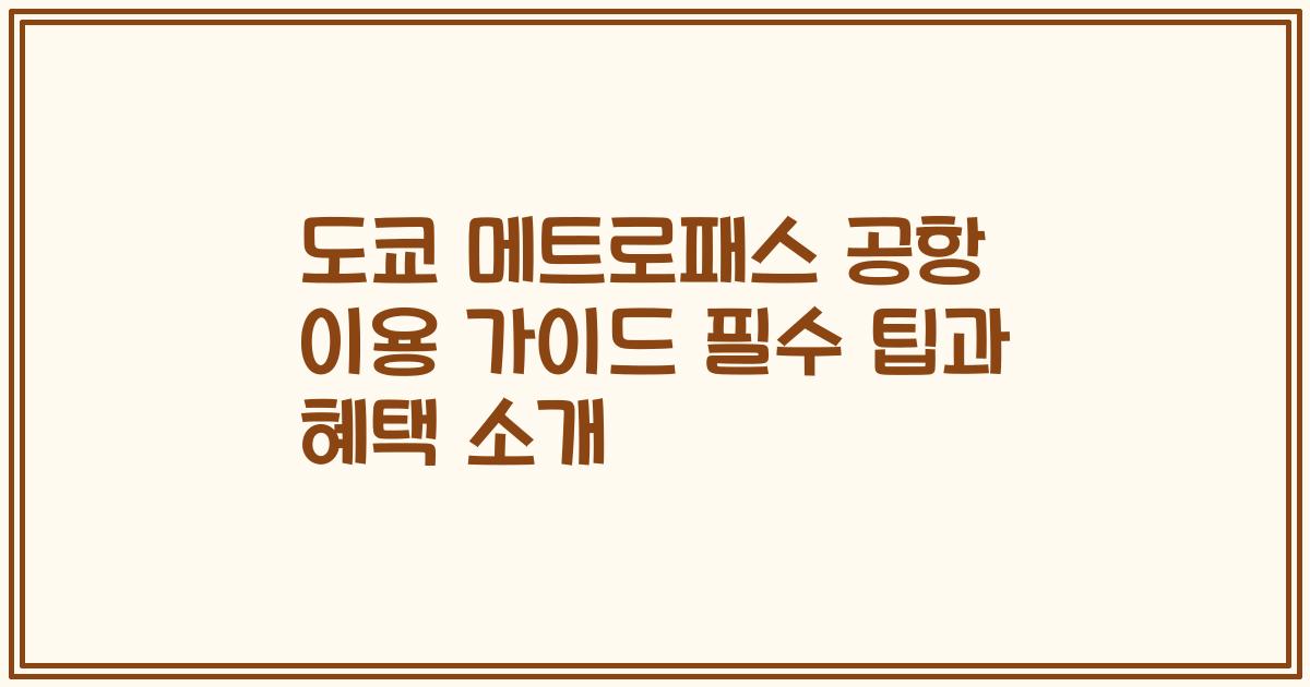 도쿄 메트로패스 공항 이용 가이드 필수 팁과 혜택 소개