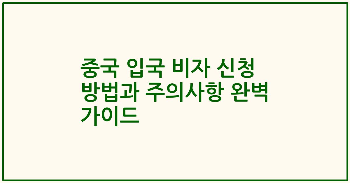 중국 입국 비자 신청 방법과 주의사항 완벽 가이드