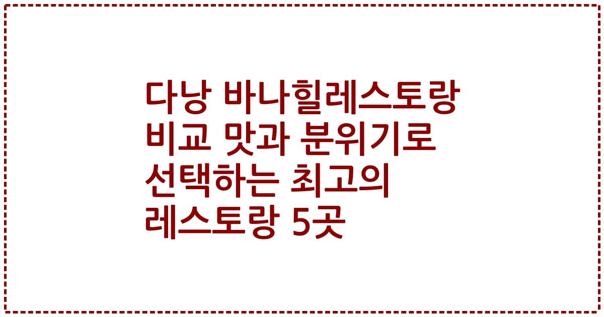 다낭 바나힐레스토랑 비교 맛과 분위기로 선택하는 최고의 레스토랑 5곳