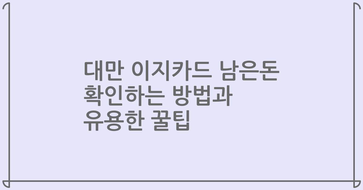 대만 이지카드 남은돈 확인하는 방법과 유용한 꿀팁