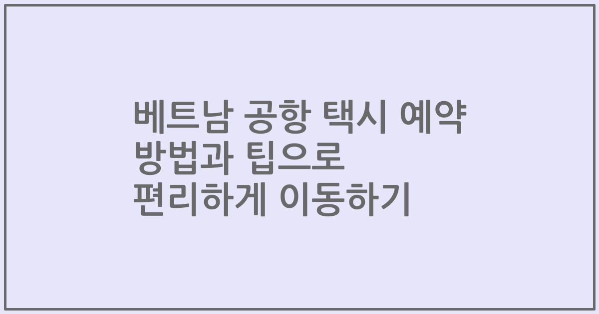 베트남 공항 택시 예약 방법과 팁으로 편리하게 이동하기
